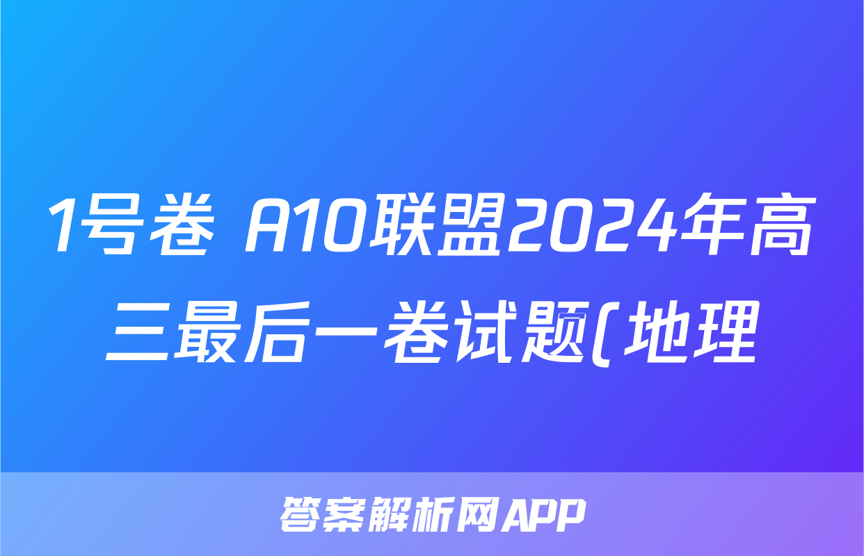 1号卷 A10联盟2024年高三最后一卷试题(地理)